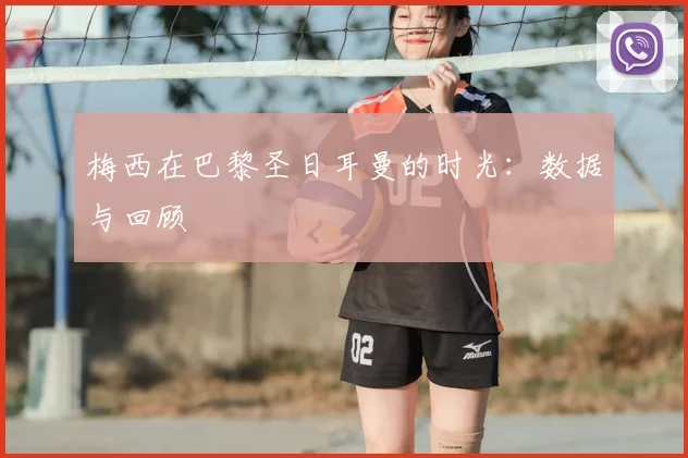 梅西在巴黎圣日耳曼的时光:数据与回顾