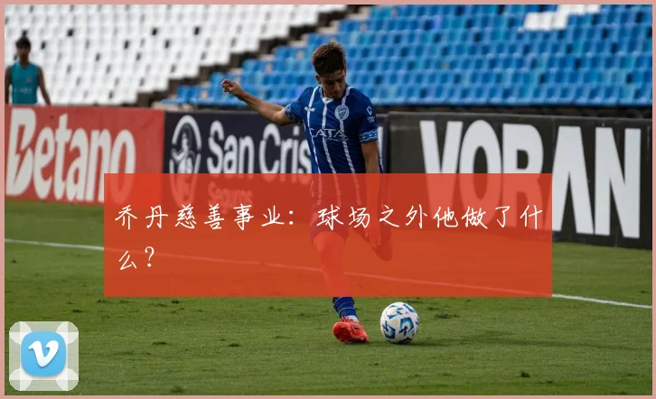 乔丹慈善事业:球场之外他做了什么?