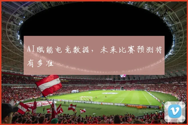 AI赋能电竞数据,未来比赛预测将有多准