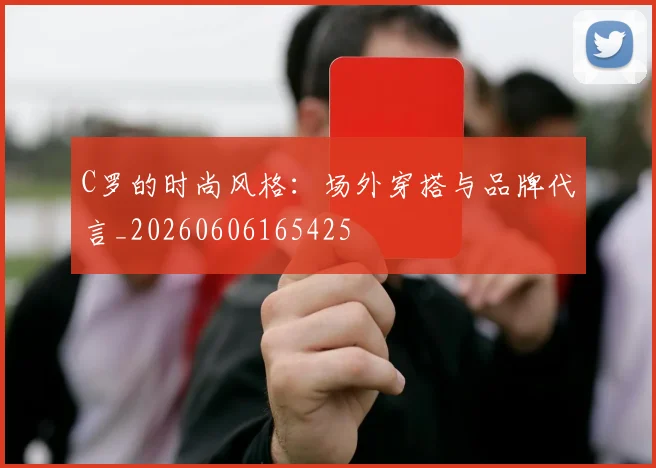 C罗的时尚风格：场外穿搭与品牌代言_20260606165425