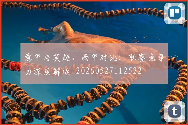 意甲与英超、西甲对比：联赛竞争力深度解读_20260527112522