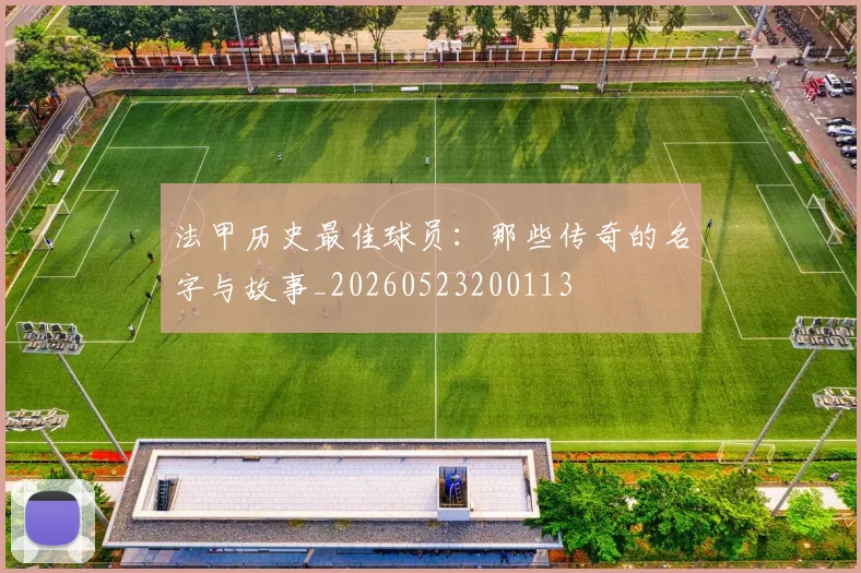 法甲历史最佳球员：那些传奇的名字与故事_20260523200113