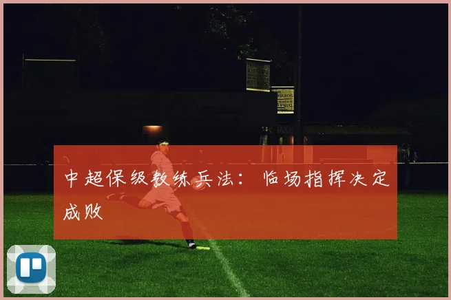 中超保级教练兵法:临场指挥决定成败