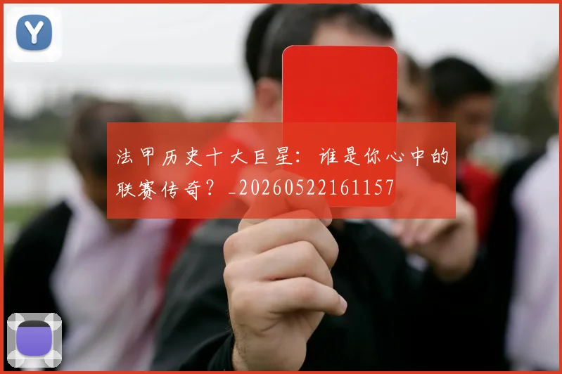 法甲历史十大巨星：谁是你心中的联赛传奇？_20260522161157