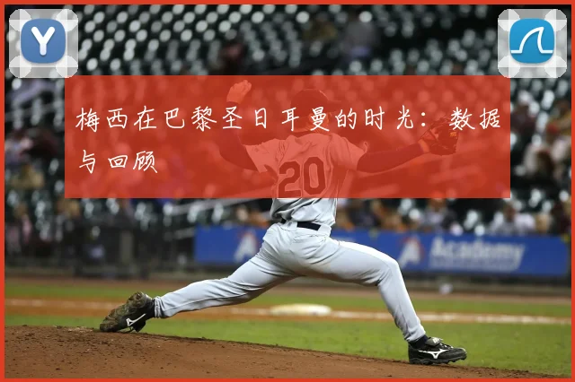 梅西在巴黎圣日耳曼的时光：数据与回顾